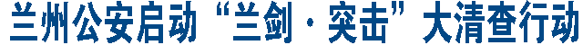 蘭州公安啟動“蘭劍·